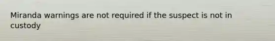 Miranda warnings are not required if the suspect is not in custody