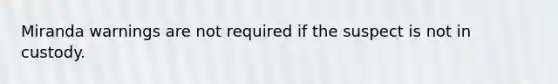 Miranda warnings are not required if the suspect is not in custody.