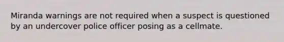 Miranda warnings are not required when a suspect is questioned by an undercover police officer posing as a cellmate.