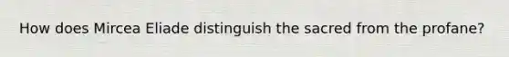 How does Mircea Eliade distinguish the sacred from the profane?