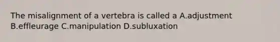 The misalignment of a vertebra is called a A.adjustment B.effleurage C.manipulation D.subluxation