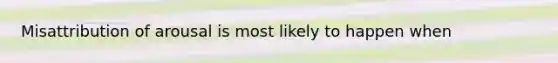 Misattribution of arousal is most likely to happen when