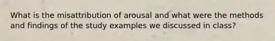 What is the misattribution of arousal and what were the methods and findings of the study examples we discussed in class?