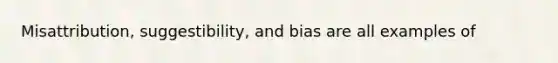 Misattribution, suggestibility, and bias are all examples of