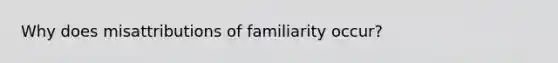 Why does misattributions of familiarity occur?