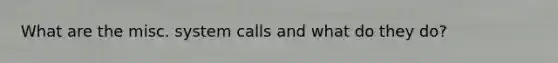 What are the misc. system calls and what do they do?