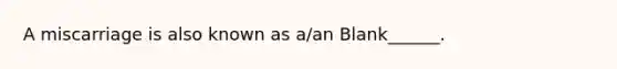 A miscarriage is also known as a/an Blank______.