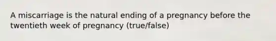 A miscarriage is the natural ending of a pregnancy before the twentieth week of pregnancy (true/false)