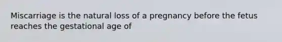 Miscarriage is the natural loss of a pregnancy before the fetus reaches the gestational age of