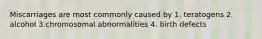 Miscarriages are most commonly caused by 1. teratogens 2. alcohol 3.chromosomal abnormalities 4. birth defects