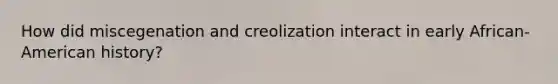 How did miscegenation and creolization interact in early African-American history?