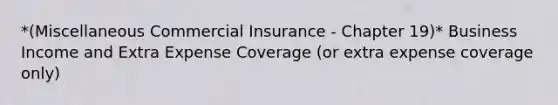 *(Miscellaneous Commercial Insurance - Chapter 19)* Business Income and Extra Expense Coverage (or extra expense coverage only)