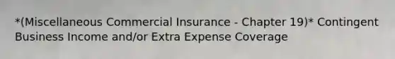 *(Miscellaneous Commercial Insurance - Chapter 19)* Contingent Business Income and/or Extra Expense Coverage