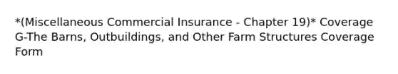 *(Miscellaneous Commercial Insurance - Chapter 19)* Coverage G-The Barns, Outbuildings, and Other Farm Structures Coverage Form