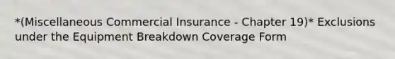 *(Miscellaneous Commercial Insurance - Chapter 19)* Exclusions under the Equipment Breakdown Coverage Form