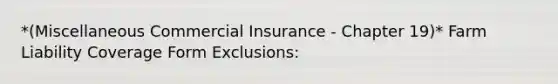 *(Miscellaneous Commercial Insurance - Chapter 19)* Farm Liability Coverage Form Exclusions: