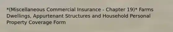 *(Miscellaneous Commercial Insurance - Chapter 19)* Farms Dwellings, Appurtenant Structures and Household Personal Property Coverage Form