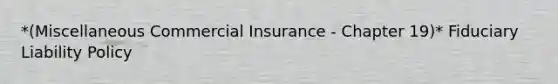 *(Miscellaneous Commercial Insurance - Chapter 19)* Fiduciary Liability Policy