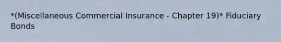 *(Miscellaneous Commercial Insurance - Chapter 19)* Fiduciary Bonds