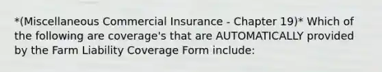 *(Miscellaneous Commercial Insurance - Chapter 19)* Which of the following are coverage's that are AUTOMATICALLY provided by the Farm Liability Coverage Form include: