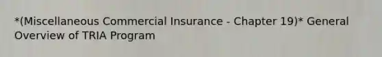 *(Miscellaneous Commercial Insurance - Chapter 19)* General Overview of TRIA Program