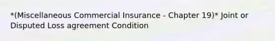 *(Miscellaneous Commercial Insurance - Chapter 19)* Joint or Disputed Loss agreement Condition