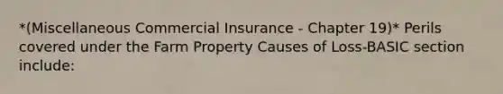 *(Miscellaneous Commercial Insurance - Chapter 19)* Perils covered under the Farm Property Causes of Loss-BASIC section include: