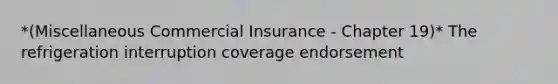 *(Miscellaneous Commercial Insurance - Chapter 19)* The refrigeration interruption coverage endorsement