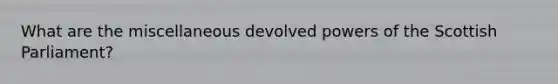 What are the miscellaneous devolved powers of the Scottish Parliament?