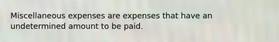 Miscellaneous expenses are expenses that have an undetermined amount to be paid.