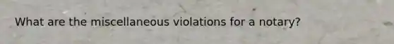 What are the miscellaneous violations for a notary?