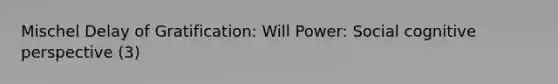 Mischel Delay of Gratification: Will Power: Social cognitive perspective (3)