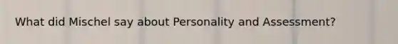 What did Mischel say about Personality and Assessment?