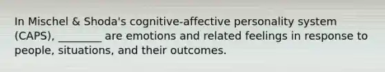 In Mischel & Shoda's cognitive-affective personality system (CAPS), ________ are emotions and related feelings in response to people, situations, and their outcomes.