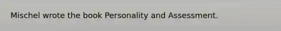 Mischel wrote the book Personality and Assessment.