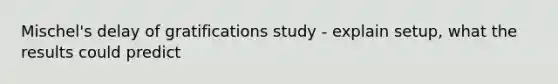 Mischel's delay of gratifications study - explain setup, what the results could predict