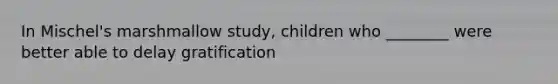 In Mischel's marshmallow study, children who ________ were better able to delay gratification