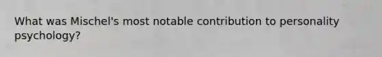What was Mischel's most notable contribution to personality psychology?