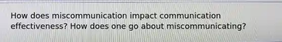 How does miscommunication impact communication effectiveness? How does one go about miscommunicating?