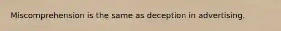Miscomprehension is the same as deception in advertising.