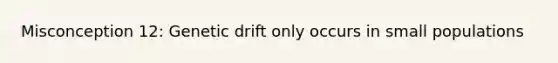 Misconception 12: Genetic drift only occurs in small populations