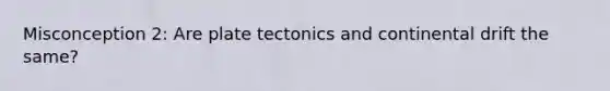 Misconception 2: Are plate tectonics and continental drift the same?