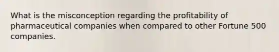 What is the misconception regarding the profitability of pharmaceutical companies when compared to other Fortune 500 companies.