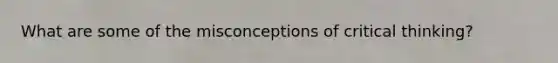 What are some of the misconceptions of critical thinking?