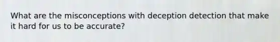 What are the misconceptions with deception detection that make it hard for us to be accurate?