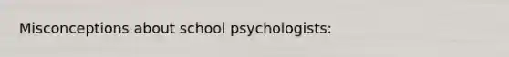 Misconceptions about school psychologists: