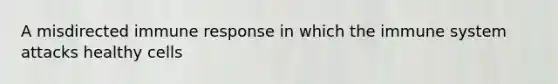 A misdirected immune response in which the immune system attacks healthy cells