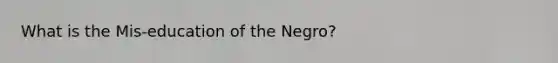 What is the Mis-education of the Negro?