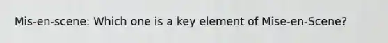 Mis-en-scene: Which one is a key element of Mise-en-Scene?