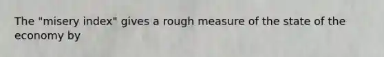 The "misery index" gives a rough measure of the state of the economy by
